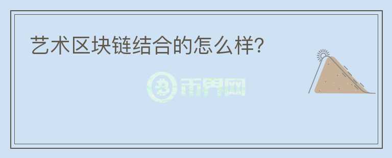 藝術區(qū)塊鏈結合的怎么樣？
