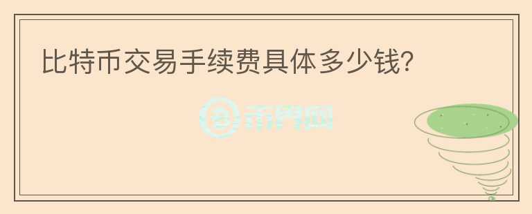 比特幣交易手續(xù)費具體多少錢？