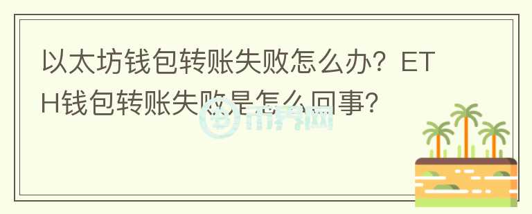 以太坊錢包轉(zhuǎn)賬失敗怎么辦？ETH錢包轉(zhuǎn)賬失敗是怎么回事？