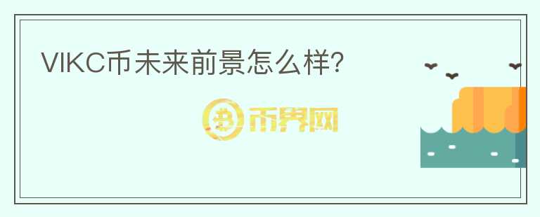 VIKC幣未來前景怎么樣？