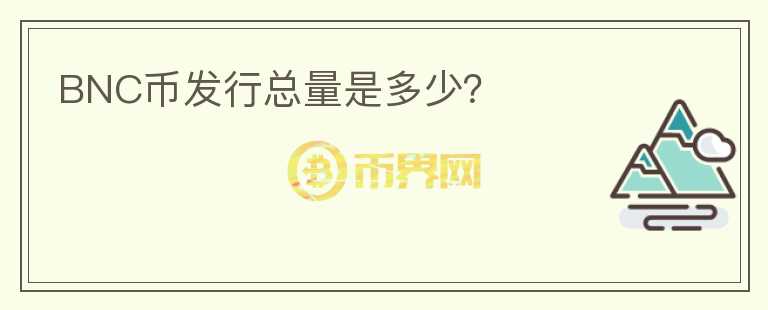 BNC幣發(fā)行總量是多少？