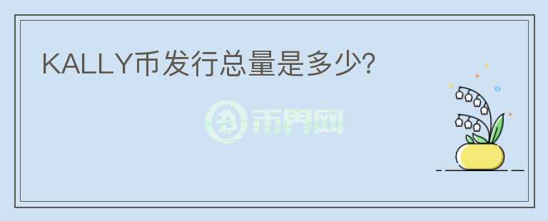 KALLY幣發(fā)行總量是多少？