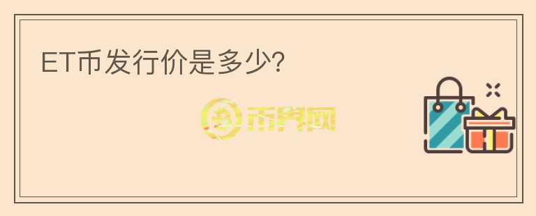 ET幣發(fā)行價(jià)是多少？