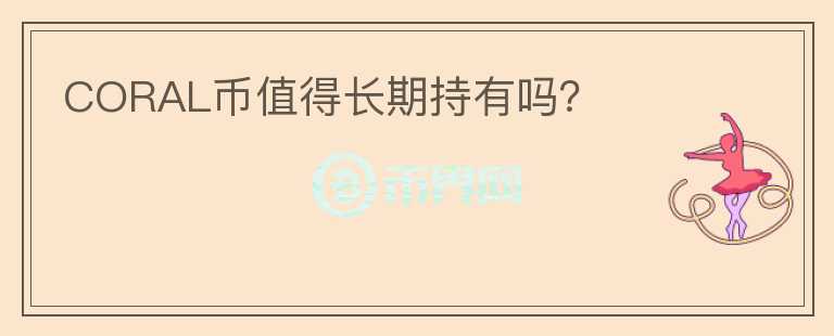 CORAL幣值得長(zhǎng)期持有嗎？