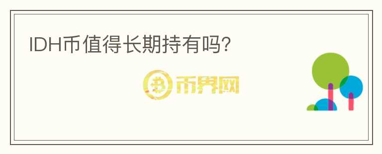 IDH幣值得長(zhǎng)期持有嗎？