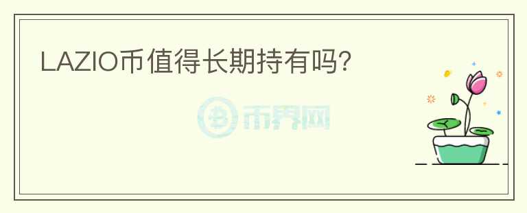 LAZIO幣值得長(zhǎng)期持有嗎？