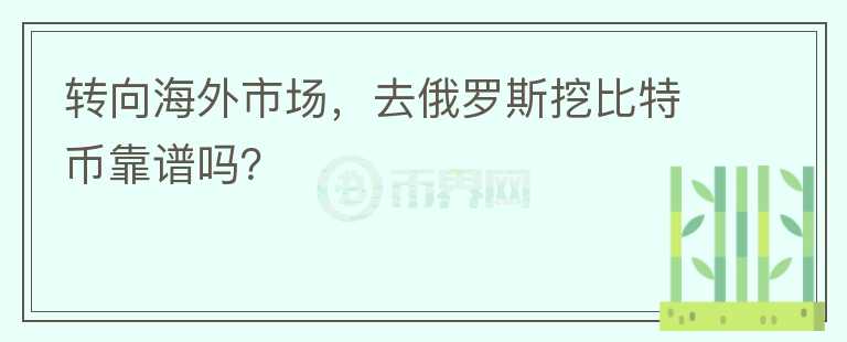 轉(zhuǎn)向海外市場，去俄羅斯挖比特幣靠譜嗎？
