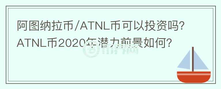 阿圖納拉幣/ATNL幣可以投資嗎？ATNL幣2020年潛力前景如何？
