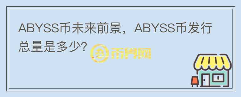 ABYSS幣未來前景，ABYSS幣發(fā)行總量是多少？