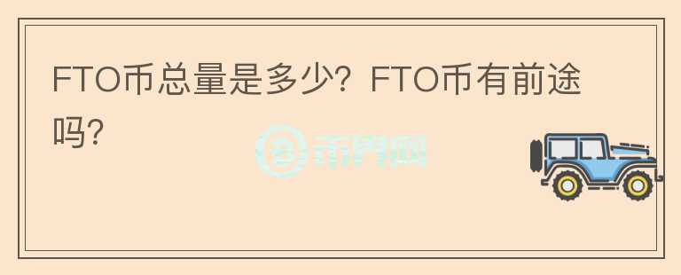 FTO幣總量是多少？FTO幣有前途嗎？