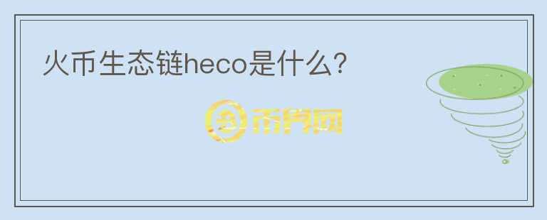 火幣生態(tài)鏈heco是什么？