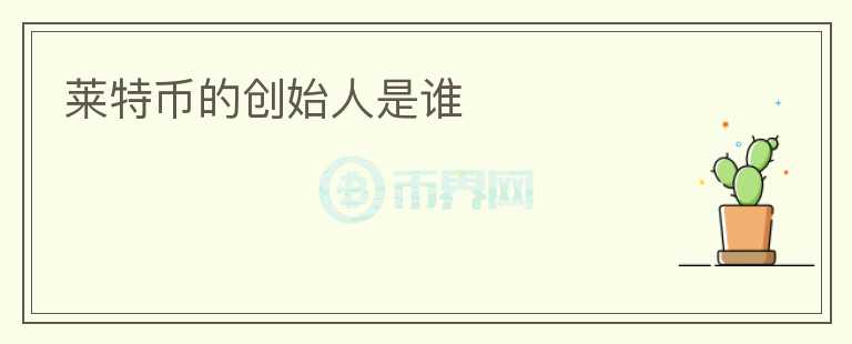 萊特幣的創(chuàng)始人是誰