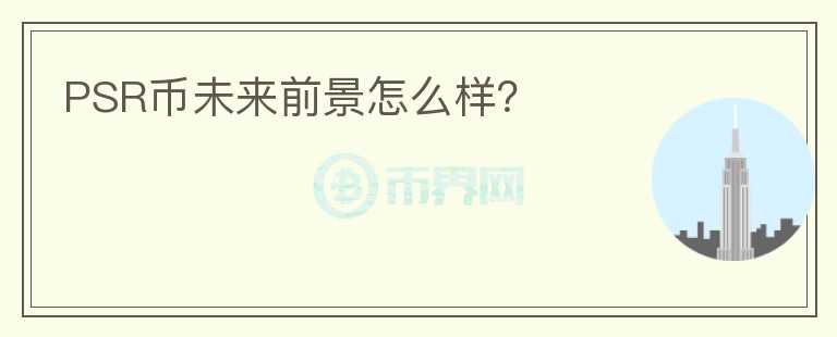 PSR幣未來(lái)前景怎么樣？