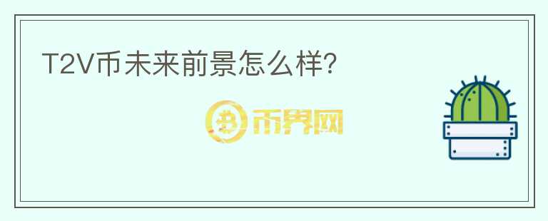 T2V幣未來前景怎么樣？
