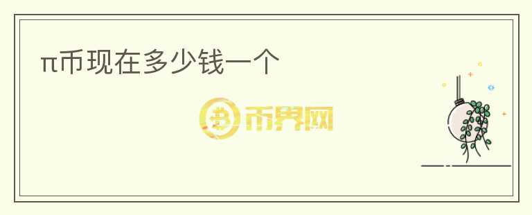 π幣現(xiàn)在多少錢一個