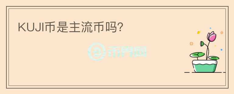 KUJI幣是主流幣嗎？