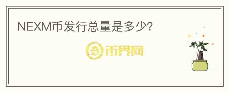 NEXM幣發(fā)行總量是多少？