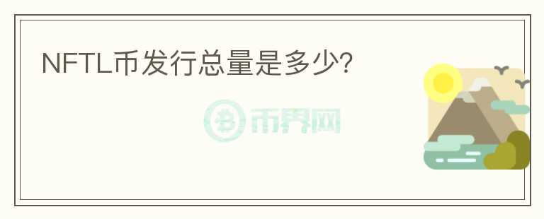 NFTL幣發(fā)行總量是多少？