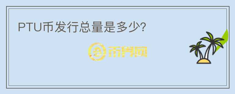PTU幣發(fā)行總量是多少？