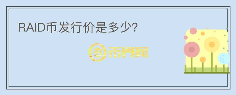 RAID幣發(fā)行價(jià)是多少？