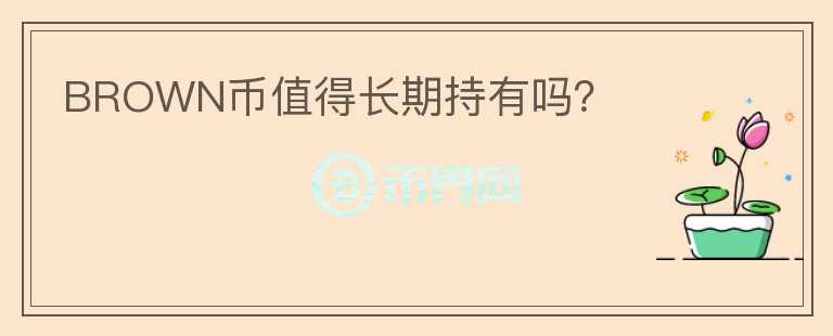 BROWN幣值得長(zhǎng)期持有嗎？