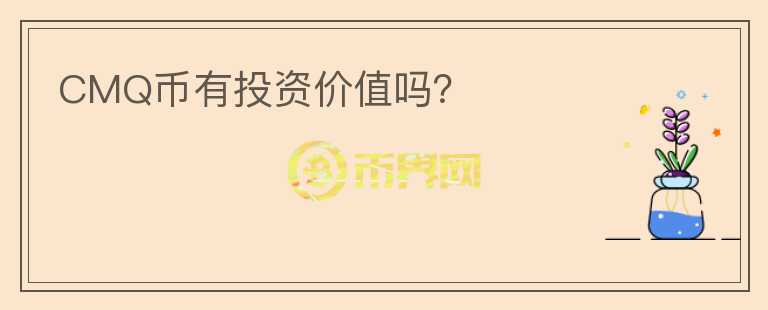 CMQ幣有投資價(jià)值嗎？