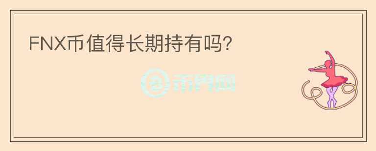FNX幣值得長(zhǎng)期持有嗎？