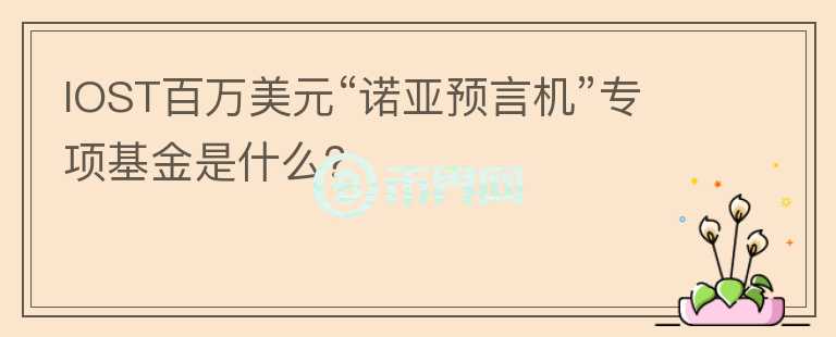 IOST百萬美元“諾亞預(yù)言機(jī)”專項(xiàng)基金是什么？