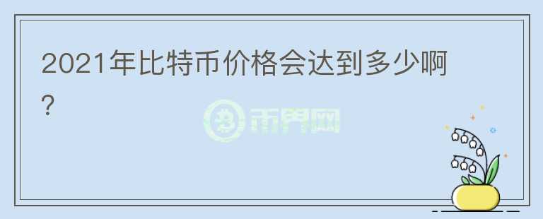 2021年比特幣價格會達到多少??？