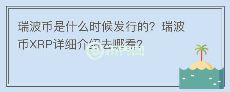 瑞波幣是什么時候發(fā)行的？瑞波幣XRP詳細(xì)介紹去哪看？