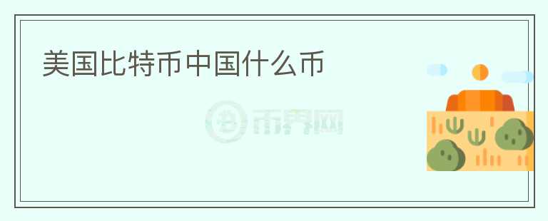 美國(guó)比特幣中國(guó)什么幣