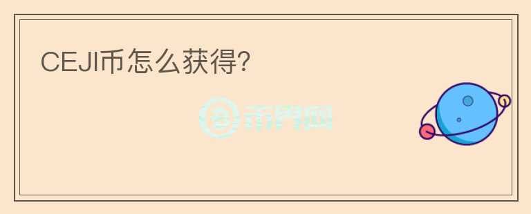 CEJI幣怎么獲得？