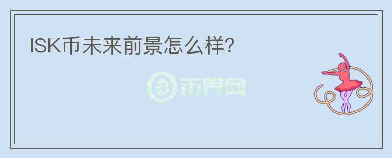 ISK幣未來前景怎么樣？