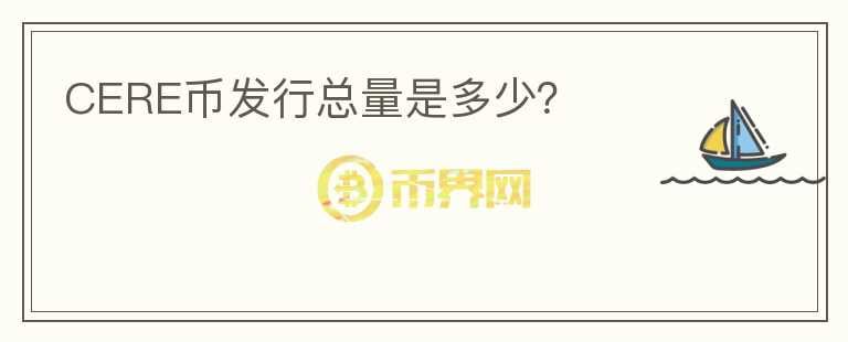 CERE幣發(fā)行總量是多少？