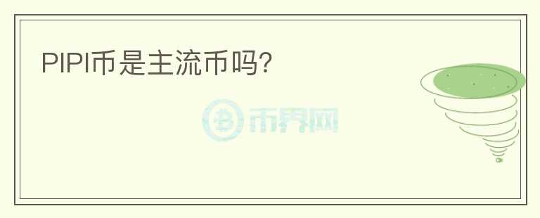 PIPI幣是主流幣嗎？