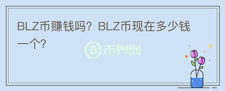 BLZ幣賺錢嗎？BLZ幣現(xiàn)在多少錢一個(gè)？