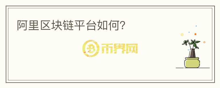 阿里區(qū)塊鏈平臺(tái)如何？