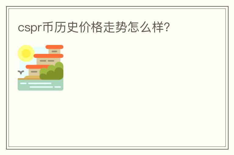 cspr幣歷史價格走勢怎么樣？