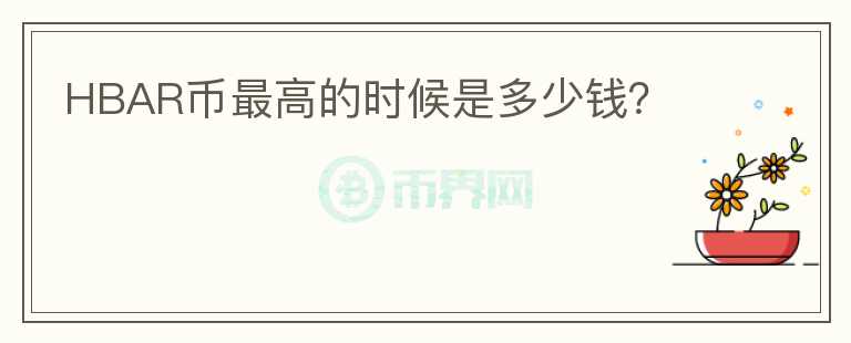 HBAR幣最高的時(shí)候是多少錢？