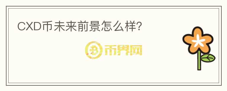 CXD幣未來前景怎么樣？