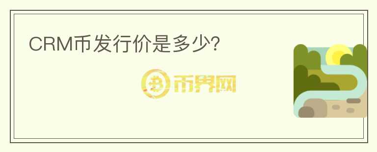 CRM幣發(fā)行價(jià)是多少？
