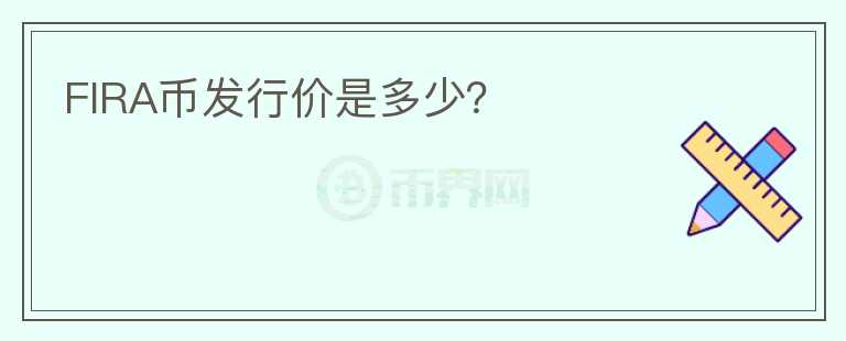 FIRA幣發(fā)行價(jià)是多少？