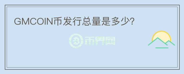 GMCOIN幣發(fā)行總量是多少？