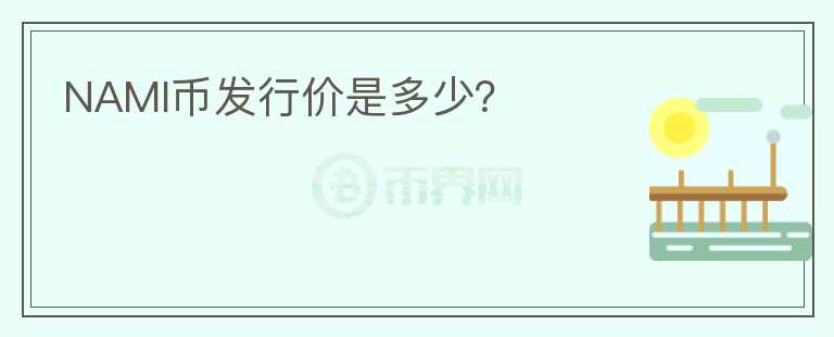 NAMI幣發(fā)行價(jià)是多少？