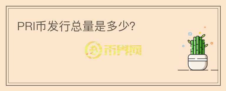 PRI幣發(fā)行總量是多少？