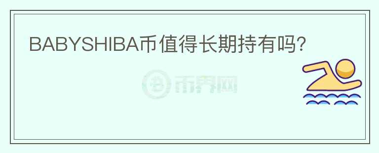 BABYSHIBA幣值得長(zhǎng)期持有嗎？