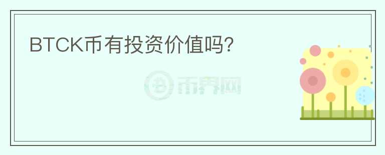 BTCK幣有投資價值嗎？