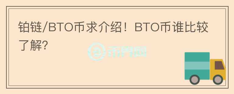 鉑鏈/BTO幣求介紹！BTO幣誰(shuí)比較了解？