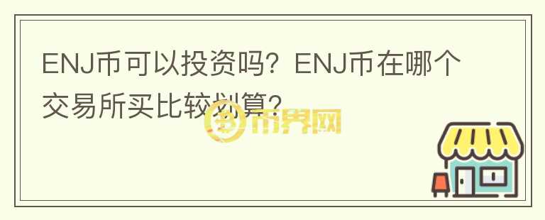 ENJ幣可以投資嗎？ENJ幣在哪個(gè)交易所買比較劃算？