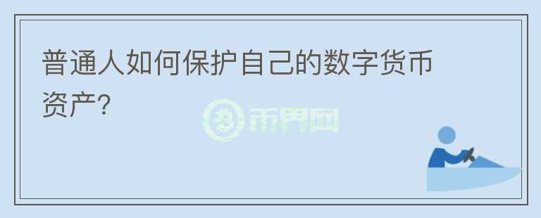 普通人如何保護(hù)自己的數(shù)字貨幣資產(chǎn)？